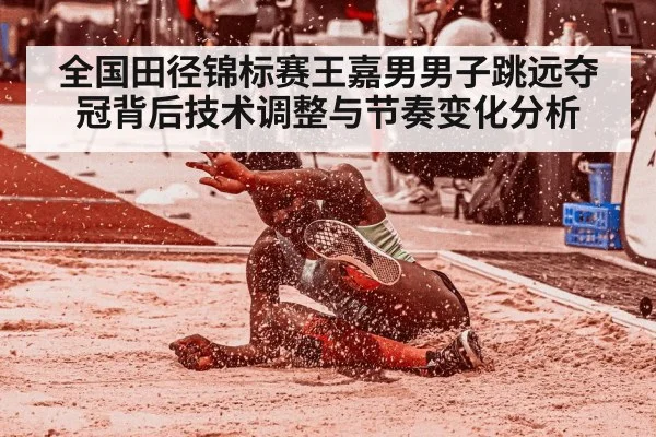 全国田径锦标赛王嘉男男子跳远夺冠背后技术调整与节奏变化分析