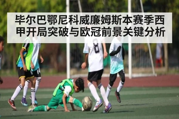 毕尔巴鄂尼科威廉姆斯本赛季西甲开局突破与欧冠前景关键分析