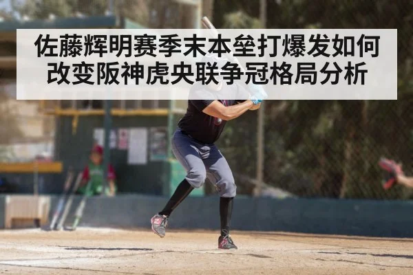 佐藤辉明赛季末本垒打爆发如何改变阪神虎央联争冠格局分析