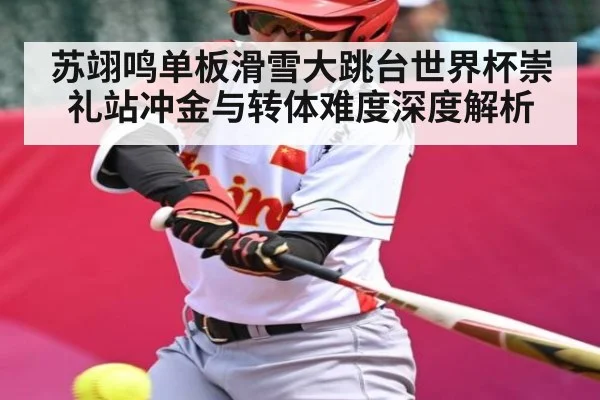 苏翊鸣单板滑雪大跳台世界杯崇礼站冲金与转体难度深度解析