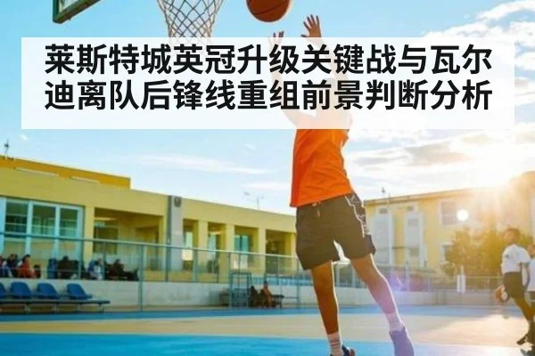 莱斯特城英冠升级关键战与瓦尔迪离队后锋线重组前景判断分析