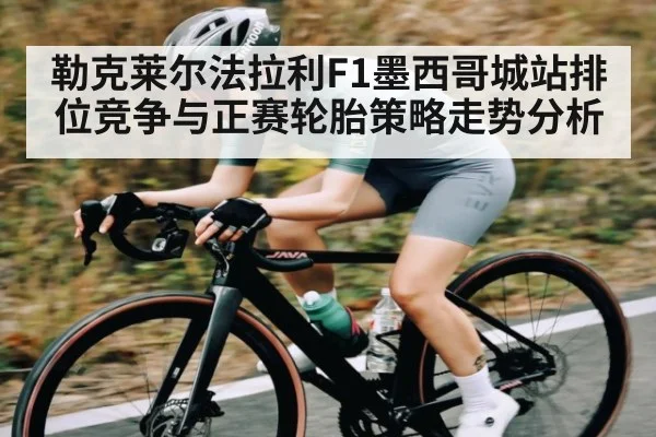 勒克莱尔法拉利F1墨西哥城站排位竞争与正赛轮胎策略走势分析